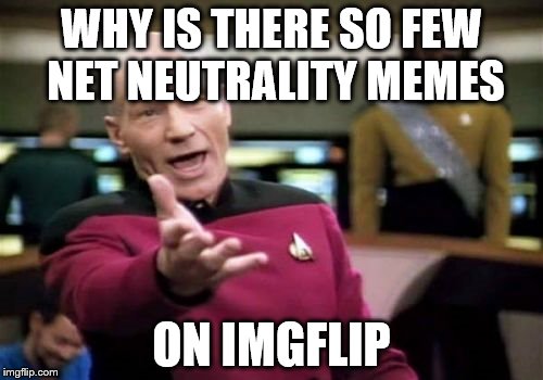 Picard Wtf Meme | WHY IS THERE SO FEW NET NEUTRALITY MEMES; ON IMGFLIP | image tagged in memes,picard wtf | made w/ Imgflip meme maker