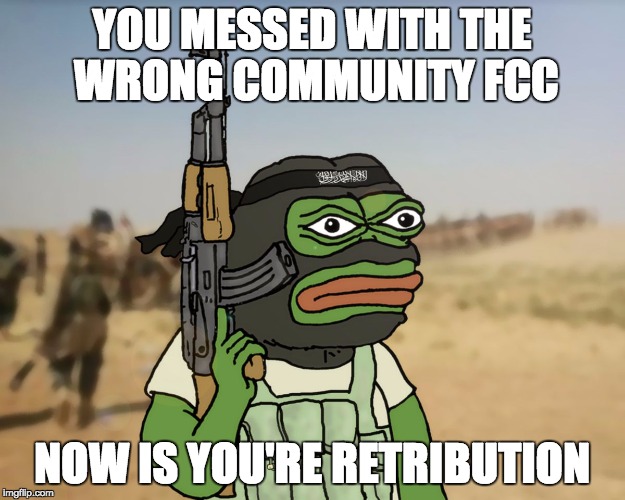 Dank | YOU MESSED WITH THE WRONG COMMUNITY FCC; NOW IS YOU'RE RETRIBUTION | image tagged in dank | made w/ Imgflip meme maker