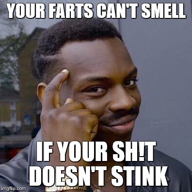 YOUR FARTS CAN'T SMELL IF YOUR SH!T DOESN'T STINK | image tagged in thinking black guy | made w/ Imgflip meme maker