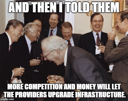 And then I told them | AND THEN I TOLD THEM; MORE COMPETITION AND MONEY WILL LET THE PROVIDERS UPGRADE INFRASTRUCTURE. | image tagged in and then i told them | made w/ Imgflip meme maker