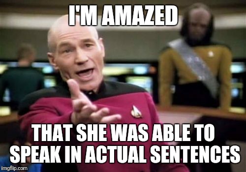 Picard Wtf Meme | I'M AMAZED THAT SHE WAS ABLE TO SPEAK IN ACTUAL SENTENCES | image tagged in memes,picard wtf | made w/ Imgflip meme maker