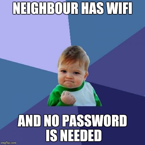 free wifi !!!!! | NEIGHBOUR HAS WIFI; AND NO PASSWORD IS NEEDED | image tagged in memes,success kid,funny,ssby | made w/ Imgflip meme maker