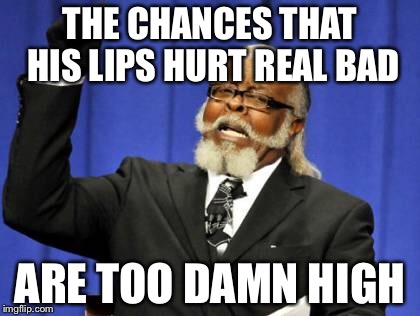 Too Damn High Meme | THE CHANCES THAT HIS LIPS HURT REAL BAD ARE TOO DAMN HIGH | image tagged in memes,too damn high | made w/ Imgflip meme maker