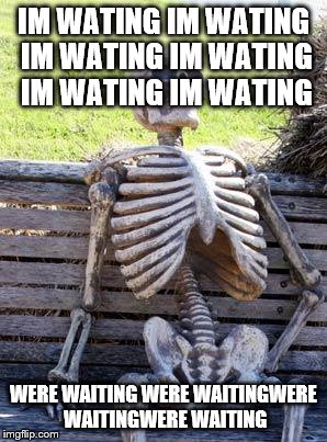 spongebob died | IM WATING IM WATING IM WATING IM WATING IM WATING IM WATING; WERE WAITING WERE WAITINGWERE WAITINGWERE WAITING | image tagged in memes,waiting skeleton | made w/ Imgflip meme maker