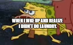 Spongegar | WHEN I WKE UP AND REALIZE I DIDN'T DO LAUNDRY. | image tagged in memes,spongegar | made w/ Imgflip meme maker