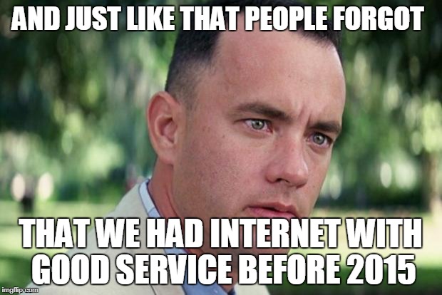 And Just Like That |  AND JUST LIKE THAT PEOPLE FORGOT; THAT WE HAD INTERNET WITH GOOD SERVICE BEFORE 2015 | image tagged in forrest gump,net neutrality,ajit pai,hey internet,internet,memes | made w/ Imgflip meme maker