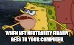 Spongegar | WHEN NET NEUTRALITY FINALLY GETS TO YOUR COMPUTER. | image tagged in memes,spongegar | made w/ Imgflip meme maker