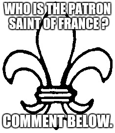 WHO IS THE PATRON SAINT OF FRANCE ? COMMENT BELOW. | made w/ Imgflip meme maker