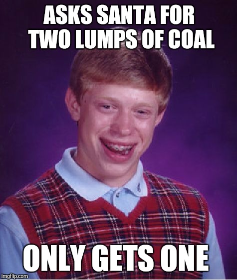 Not sure if that's bad luck, or good luck...lol  | ASKS SANTA FOR TWO LUMPS OF COAL; ONLY GETS ONE | image tagged in memes,bad luck brian,christmas,jbmemegeek,christmas memes,santa claus | made w/ Imgflip meme maker