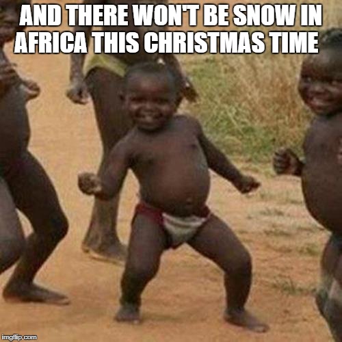 Third World Success Kid | AND THERE WON'T BE SNOW IN AFRICA THIS CHRISTMAS TIME | image tagged in memes,christmas,africa,thug life,music,third world success kid | made w/ Imgflip meme maker