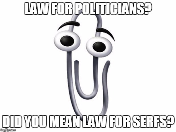ms clip | LAW FOR POLITICIANS? DID YOU MEAN LAW FOR SERFS? | image tagged in ms clip | made w/ Imgflip meme maker
