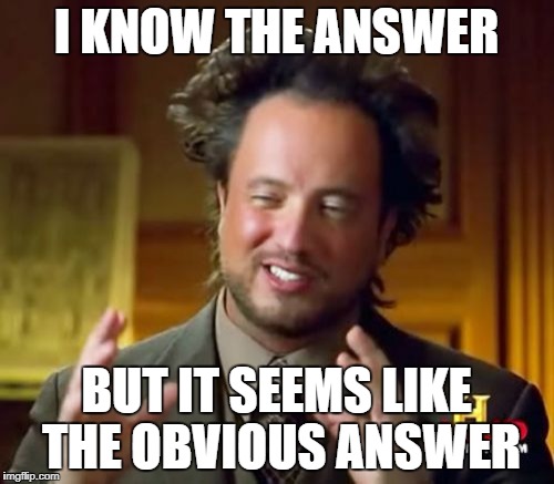 Ancient Aliens Meme | I KNOW THE ANSWER BUT IT SEEMS LIKE THE OBVIOUS ANSWER | image tagged in memes,ancient aliens | made w/ Imgflip meme maker