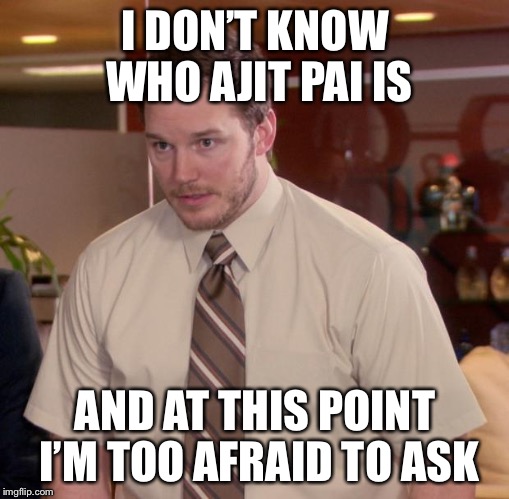 Afraid To Ask Andy Meme | I DON’T KNOW WHO AJIT PAI IS; AND AT THIS POINT I’M TOO AFRAID TO ASK | image tagged in memes,afraid to ask andy | made w/ Imgflip meme maker