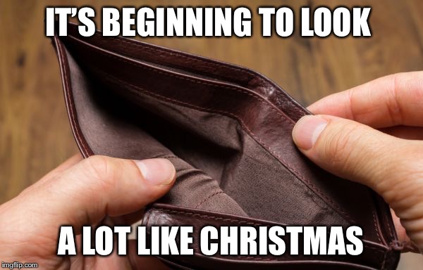 empty wallet | IT’S BEGINNING TO LOOK; A LOT LIKE CHRISTMAS | image tagged in empty wallet | made w/ Imgflip meme maker