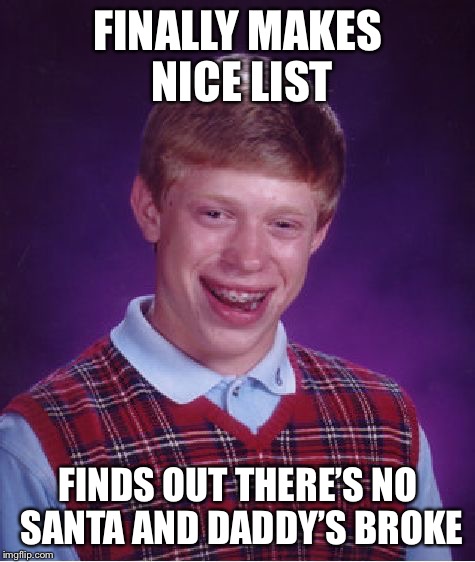 Bad Luck Brian Meme | FINALLY MAKES NICE LIST; FINDS OUT THERE’S NO SANTA AND DADDY’S BROKE | image tagged in memes,bad luck brian | made w/ Imgflip meme maker