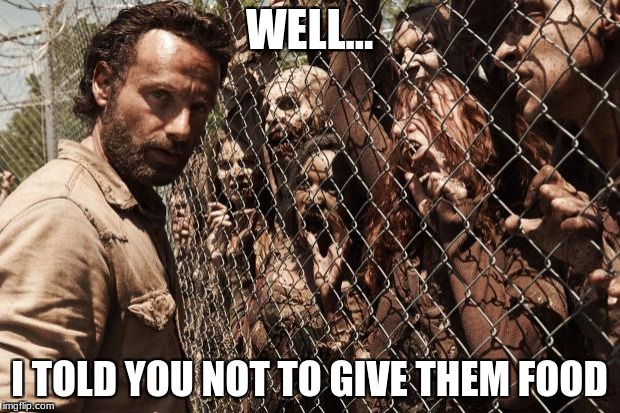 zombies | WELL... I TOLD YOU NOT TO GIVE THEM FOOD | image tagged in zombies | made w/ Imgflip meme maker