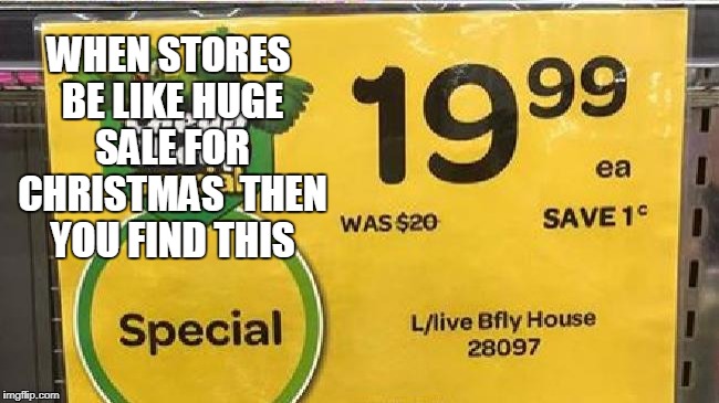 funny
 | WHEN STORES BE LIKE HUGE SALE FOR CHRISTMAS 
THEN YOU FIND THIS | image tagged in funny | made w/ Imgflip meme maker