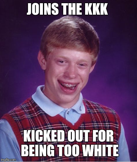 Bad Luck Brian | JOINS THE KKK; KICKED OUT FOR BEING TOO WHITE | image tagged in memes,bad luck brian | made w/ Imgflip meme maker