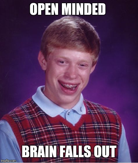 Bad Luck Brian Meme | OPEN MINDED; BRAIN FALLS OUT | image tagged in memes,bad luck brian | made w/ Imgflip meme maker