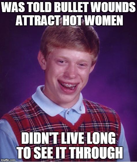 some women find bullet wounds sexy,just ask brian | WAS TOLD BULLET WOUNDS ATTRACT HOT WOMEN; DIDN'T LIVE LONG TO SEE IT THROUGH | image tagged in memes,bad luck brian,bullet wounds | made w/ Imgflip meme maker
