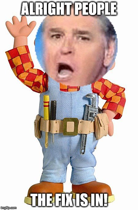 Hannity The Builder |  ALRIGHT PEOPLE; THE FIX IS IN! | image tagged in bob the builder,fox news alert,fox news,sean hannity,hannity | made w/ Imgflip meme maker