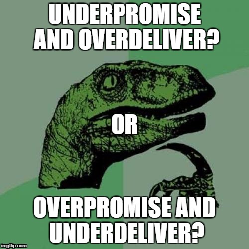 Philosoraptor | UNDERPROMISE AND OVERDELIVER? OR; OVERPROMISE AND UNDERDELIVER? | image tagged in memes,philosoraptor | made w/ Imgflip meme maker