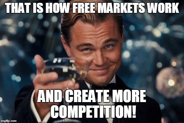 Leonardo Dicaprio Cheers Meme | THAT IS HOW FREE MARKETS WORK AND CREATE MORE COMPETITION! | image tagged in memes,leonardo dicaprio cheers | made w/ Imgflip meme maker