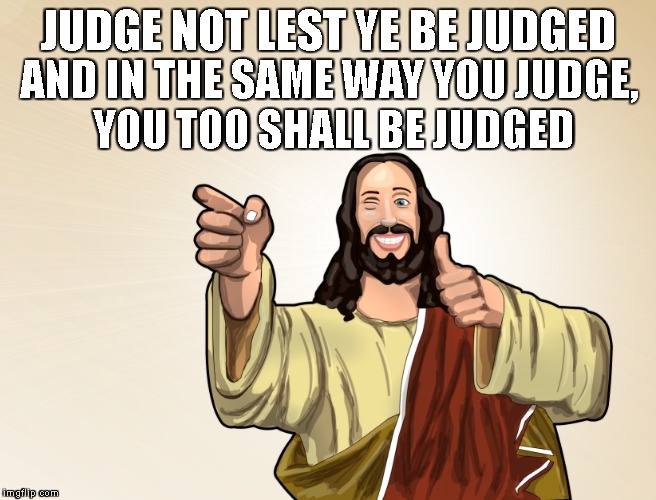 What the Actual Jesus | JUDGE NOT LEST YE BE JUDGED; AND IN THE SAME WAY YOU JUDGE, YOU TOO SHALL BE JUDGED | image tagged in buddy jesus,what the actual jesus,up with upvotes week,down with downvotes weekend | made w/ Imgflip meme maker