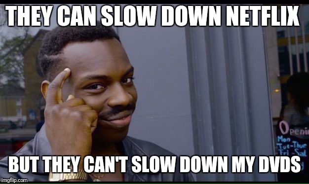 Roll Safe Think About It Meme | THEY CAN SLOW DOWN NETFLIX; BUT THEY CAN'T SLOW DOWN MY DVDS | image tagged in thinking black guy | made w/ Imgflip meme maker