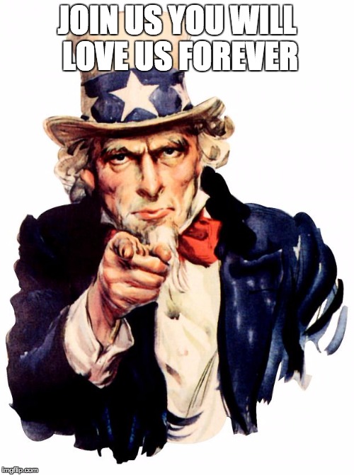 Uncle Sam Meme | JOIN US YOU WILL LOVE US FOREVER | image tagged in memes,uncle sam | made w/ Imgflip meme maker