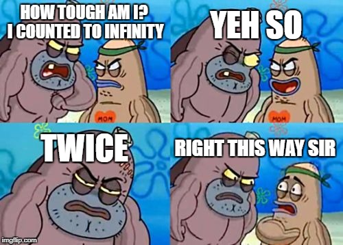 How Tough Are You Meme | YEH SO; HOW TOUGH AM I? I COUNTED TO INFINITY; TWICE; RIGHT THIS WAY SIR | image tagged in memes,how tough are you | made w/ Imgflip meme maker