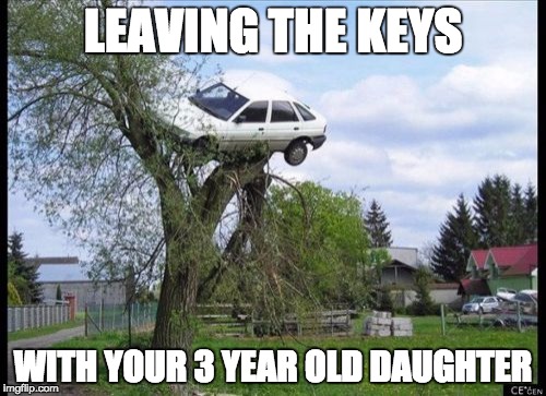 Secure Parking Meme | LEAVING THE KEYS; WITH YOUR 3 YEAR OLD DAUGHTER | image tagged in memes,secure parking | made w/ Imgflip meme maker