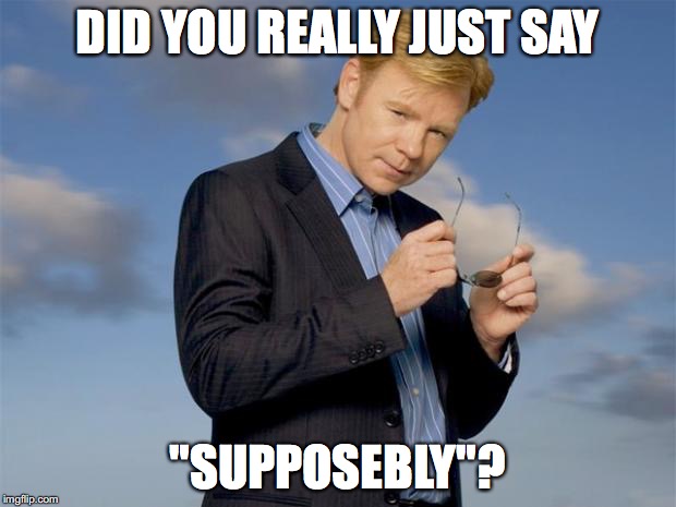 Cautious Caruso | DID YOU REALLY JUST SAY; "SUPPOSEBLY"? | image tagged in cautious caruso | made w/ Imgflip meme maker