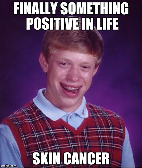 Bad Luck Brian Meme | FINALLY SOMETHING POSITIVE IN LIFE; SKIN CANCER | image tagged in memes,bad luck brian | made w/ Imgflip meme maker