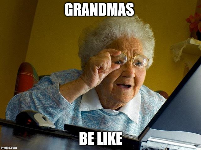 Grandma Finds The Internet | GRANDMAS; BE LIKE | image tagged in memes,grandma finds the internet | made w/ Imgflip meme maker