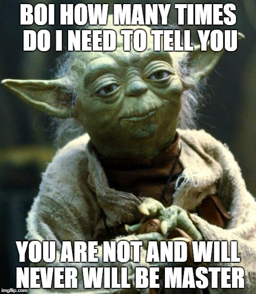 Star Wars Yoda | BOI HOW MANY TIMES DO I NEED TO TELL YOU; YOU ARE NOT AND WILL NEVER WILL BE MASTER | image tagged in memes,star wars yoda | made w/ Imgflip meme maker