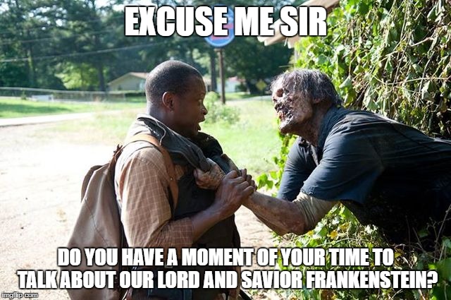 TWD Hello sir! | EXCUSE ME SIR; DO YOU HAVE A MOMENT OF YOUR TIME TO TALK ABOUT OUR LORD AND SAVIOR FRANKENSTEIN? | image tagged in twd hello sir | made w/ Imgflip meme maker