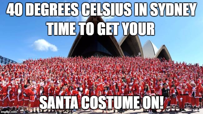 40 degrees celsius in Sydney. Santa Fun Run! Christmas in Australia. | 40 DEGREES CELSIUS IN SYDNEY; TIME TO GET YOUR; SANTA COSTUME ON! | image tagged in santa,santa fun run,santa in sydney,christmas in australia | made w/ Imgflip meme maker