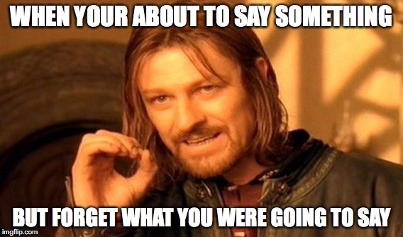 One Does Not Simply Meme | WHEN YOUR ABOUT TO SAY SOMETHING; BUT FORGET WHAT YOU WERE GOING TO SAY | image tagged in memes,one does not simply | made w/ Imgflip meme maker