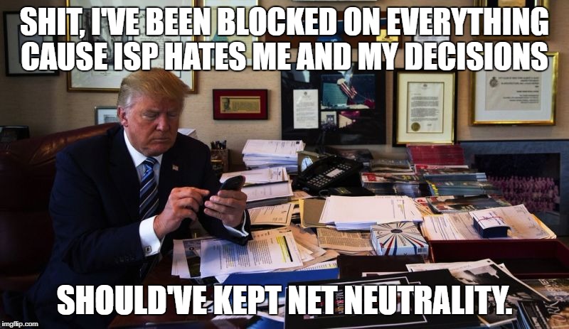 Donald Trump phone | SHIT, I'VE BEEN BLOCKED ON EVERYTHING CAUSE ISP HATES ME AND MY DECISIONS; SHOULD'VE KEPT NET NEUTRALITY. | image tagged in donald trump phone | made w/ Imgflip meme maker