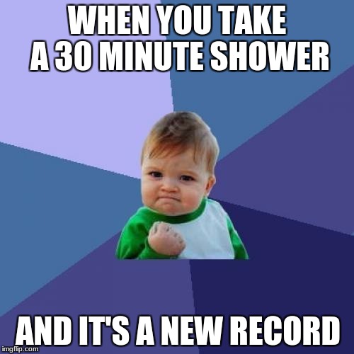 Success Kid | WHEN YOU TAKE A 30 MINUTE SHOWER; AND IT'S A NEW RECORD | image tagged in memes,success kid | made w/ Imgflip meme maker