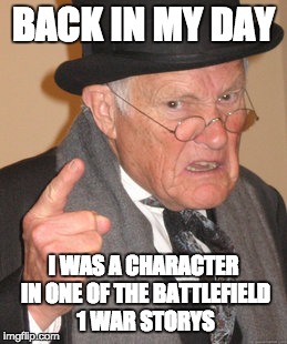 Back In My Day | BACK IN MY DAY; I WAS A CHARACTER IN ONE OF THE BATTLEFIELD 1 WAR STORYS | image tagged in memes,back in my day | made w/ Imgflip meme maker