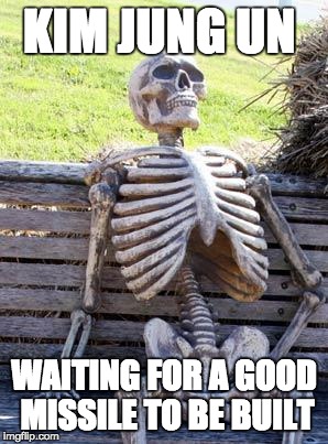 Waiting Skeleton | KIM JUNG UN; WAITING FOR A GOOD MISSILE TO BE BUILT | image tagged in memes,waiting skeleton | made w/ Imgflip meme maker