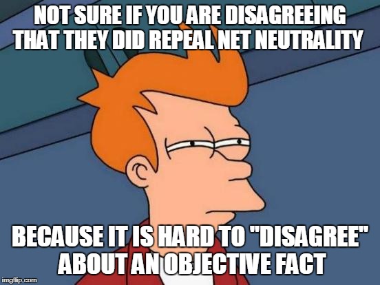 Futurama Fry Meme | NOT SURE IF YOU ARE DISAGREEING THAT THEY DID REPEAL NET NEUTRALITY BECAUSE IT IS HARD TO "DISAGREE" ABOUT AN OBJECTIVE FACT | image tagged in memes,futurama fry | made w/ Imgflip meme maker