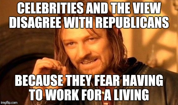 One Does Not Simply Meme | CELEBRITIES AND THE VIEW DISAGREE WITH REPUBLICANS; BECAUSE THEY FEAR HAVING TO WORK FOR A LIVING | image tagged in memes,one does not simply | made w/ Imgflip meme maker
