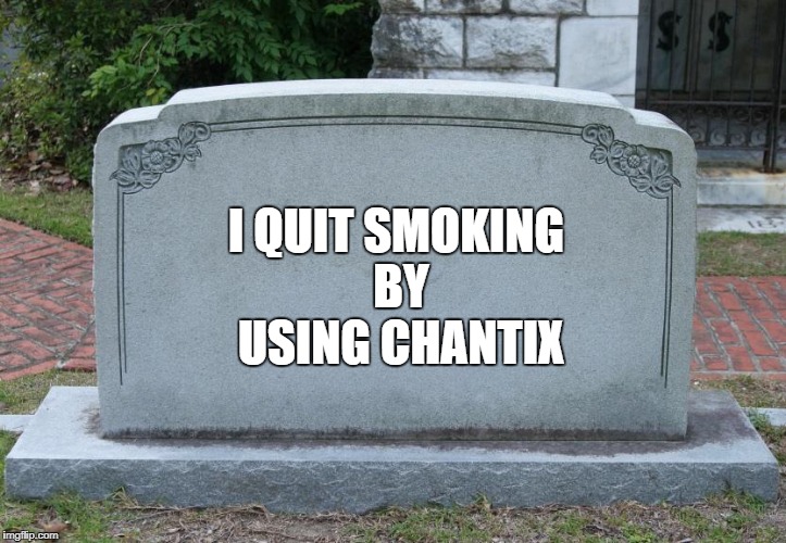 Side effects of using chantix...depression and suicidal thoughts.  | I QUIT SMOKING BY USING CHANTIX | image tagged in blank tombstone,suicide,death,side effects | made w/ Imgflip meme maker