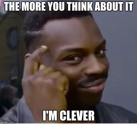 Clever man | THE MORE YOU THINK ABOUT IT; I'M CLEVER | image tagged in clever | made w/ Imgflip meme maker