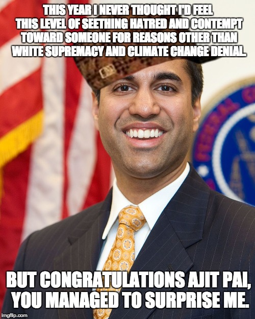 More like Cow Pai, am I right? | THIS YEAR I NEVER THOUGHT I'D FEEL THIS LEVEL OF SEETHING HATRED AND CONTEMPT TOWARD SOMEONE FOR REASONS OTHER THAN WHITE SUPREMACY AND CLIMATE CHANGE DENIAL. BUT CONGRATULATIONS AJIT PAI, YOU MANAGED TO SURPRISE ME. | image tagged in ajit pai,scumbag,net neutrality,internet,fcc | made w/ Imgflip meme maker