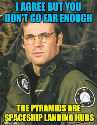 I AGREE BUT YOU DON'T GO FAR ENOUGH THE PYRAMIDS ARE SPACESHIP LANDING HUBS | made w/ Imgflip meme maker