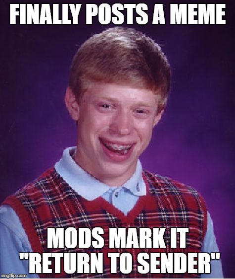 Bad Luck Brian Meme | FINALLY POSTS A MEME MODS MARK IT "RETURN TO SENDER" | image tagged in memes,bad luck brian | made w/ Imgflip meme maker